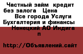 Частный займ, кредит без залога › Цена ­ 1 500 000 - Все города Услуги » Бухгалтерия и финансы   . Ненецкий АО,Индига п.